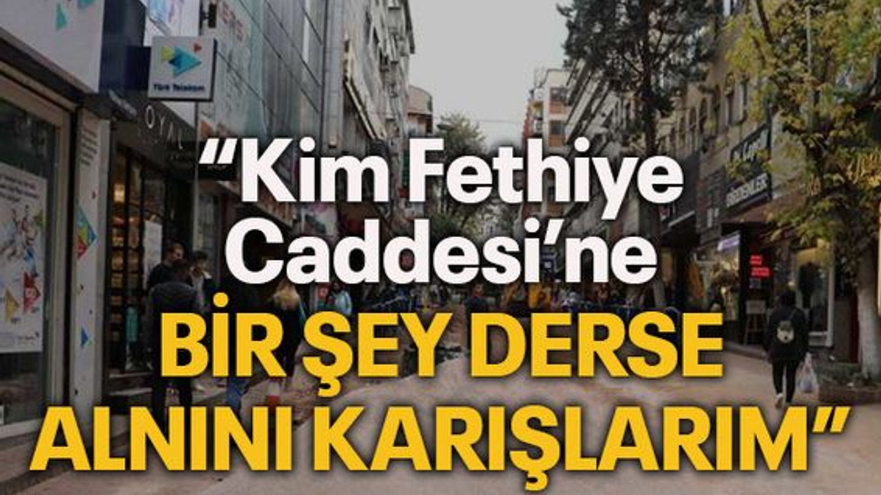 “Kim Fethiye Caddesi’ne bir şey derse alnını karışlarım”